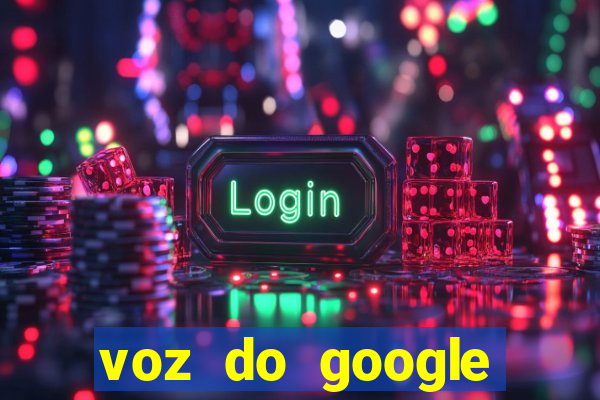 voz do google tradutor homem